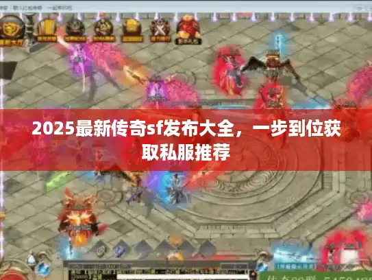 2025最新传奇sf发布大全，一步到位获取私服推荐