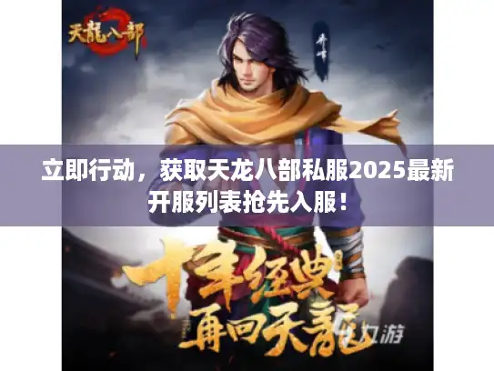 立即行动，获取天龙八部私服2025最新开服列表抢先入服！