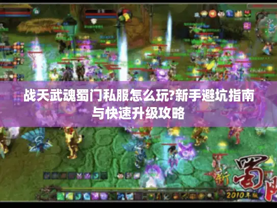 战天武魂蜀门私服怎么玩?新手避坑指南与快速升级攻略