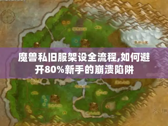 魔兽私旧服架设全流程,如何避开80%新手的崩溃陷阱