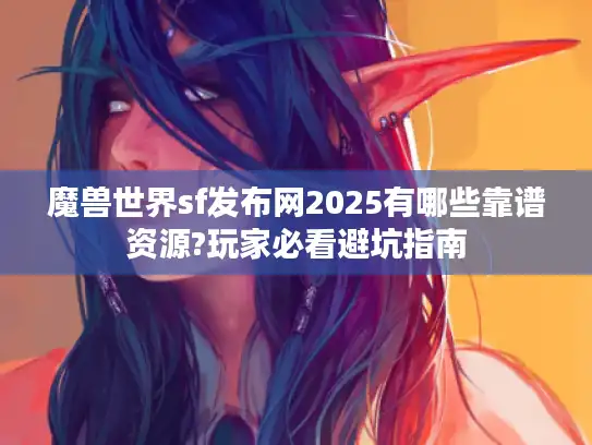 魔兽世界sf发布网2025有哪些靠谱资源?玩家必看避坑指南