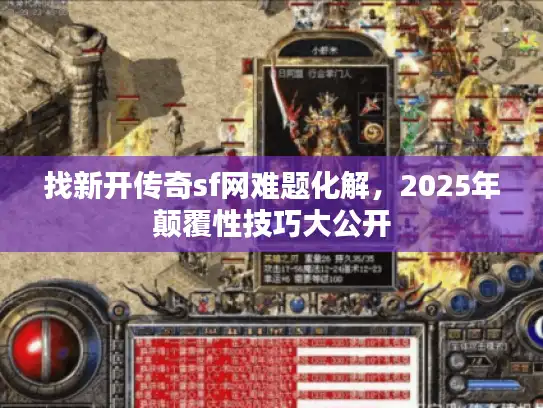 找新开传奇sf网难题化解，2025年颠覆性技巧大公开