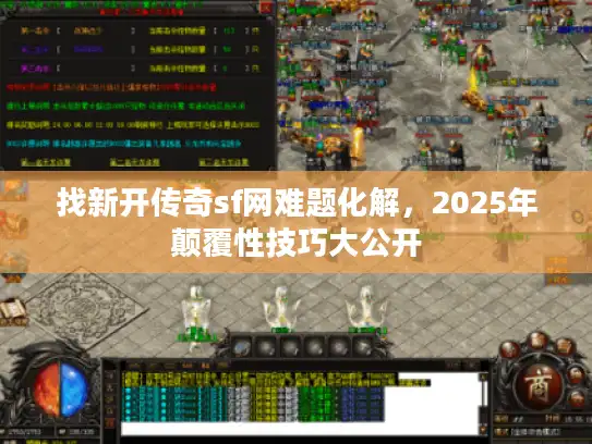 找新开传奇sf网难题化解，2025年颠覆性技巧大公开