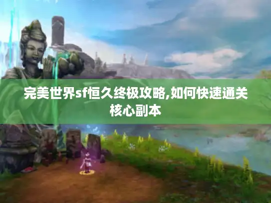 完美世界sf恒久终极攻略,如何快速通关核心副本