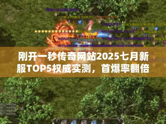 刚开一秒传奇网站2025七月新服TOP5权威实测，首爆率翻倍服在这！