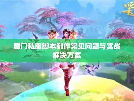 蜀门私服脚本制作常见问题与实战解决方案