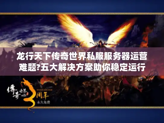 龙行天下传奇世界私服服务器运营难题?五大解决方案助你稳定运行