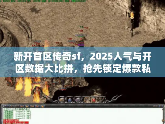 新开首区传奇sf，2025人气与开区数据大比拼，抢先锁定爆款私服！