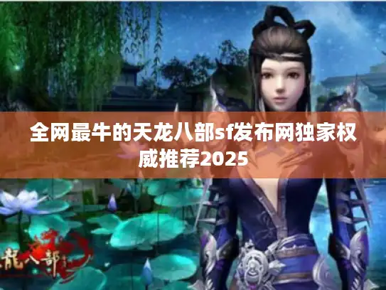 全网最牛的天龙八部sf发布网独家权威推荐2025 全网最牛的天龙八部sf发布网独家权威推荐2025