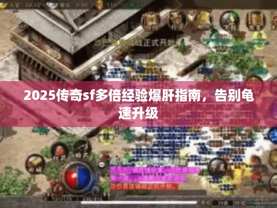 2025传奇sf多倍经验爆肝指南,告别龟速升级 2025传奇sf多倍经验爆肝指南,告别龟速升级