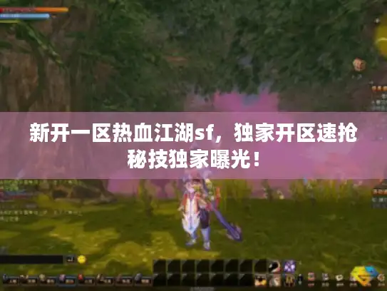 新开一区热血江湖sf，独家开区速抢秘技独家曝光！