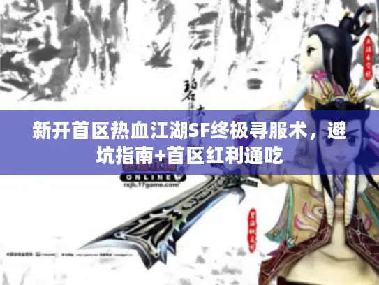 新开首区热血江湖SF终极寻服术，避坑指南+首区红利通吃
