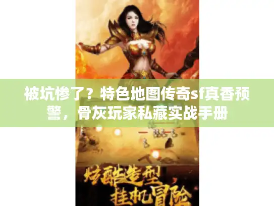 被坑惨了？特色地图传奇sf真香预警，骨灰玩家私藏实战手册