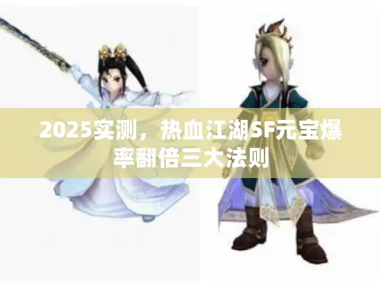 2025实测，热血江湖SF元宝爆率翻倍三大法则