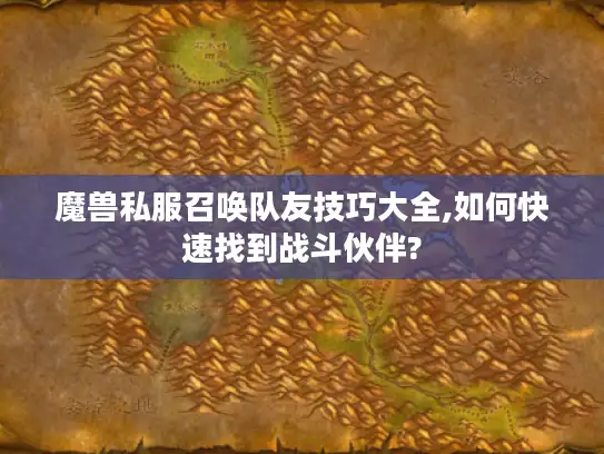 魔兽私服召唤队友技巧大全,如何快速找到战斗伙伴?