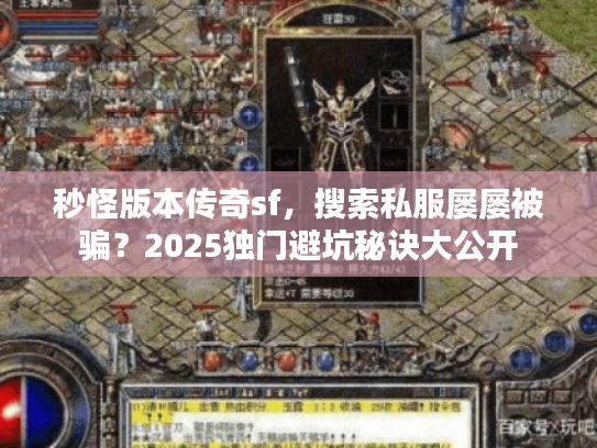 秒怪版本传奇sf，搜索私服屡屡被骗？2025独门避坑秘诀大公开
