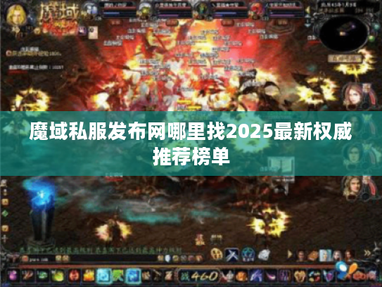 魔域私服发布网哪里找2025最新权威推荐榜单 魔域私服发布网哪里找2025最新权威推荐榜单