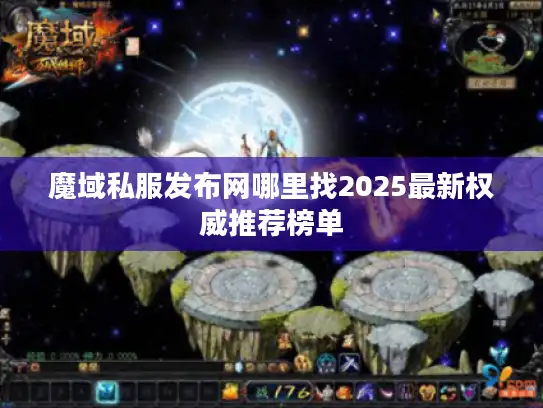魔域私服发布网哪里找2025最新权威推荐榜单 魔域私服发布网哪里找2025最新权威推荐榜单