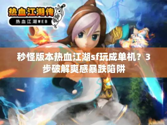 秒怪版本热血江湖sf玩成单机?3步破解爽感暴跌陷阱 秒怪版本热血江湖sf玩成单机?3步破解爽感暴跌陷阱