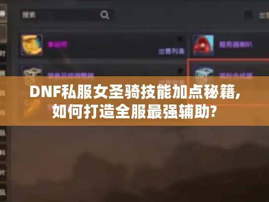 DNF私服女圣骑技能加点秘籍,如何打造全服最强辅助?