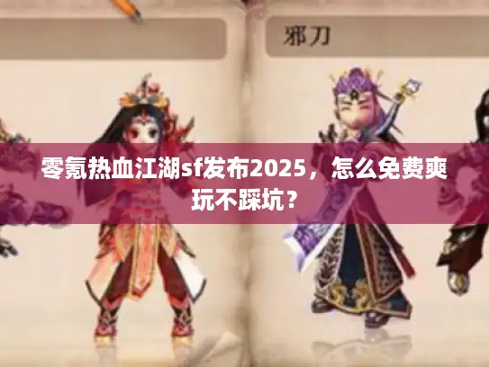 零氪热血江湖sf发布2025，怎么免费爽玩不踩坑？
