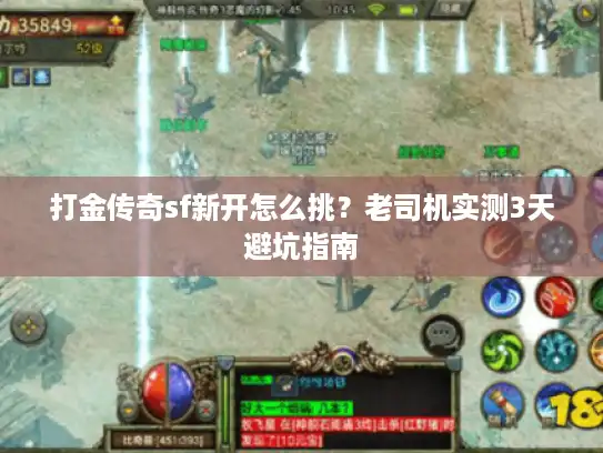 打金传奇sf新开怎么挑?老司机实测3天避坑指南 打金传奇sf新开怎么挑?老司机实测3天避坑指南