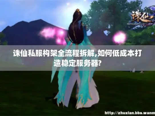 诛仙私服构架全流程拆解,如何低成本打造稳定服务器?