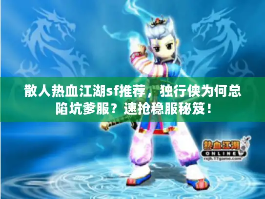 散人热血江湖sf推荐，独行侠为何总陷坑爹服？速抢稳服秘笈！