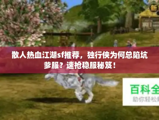 散人热血江湖sf推荐，独行侠为何总陷坑爹服？速抢稳服秘笈！