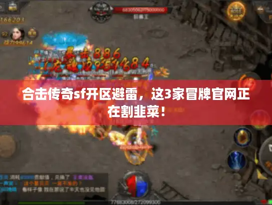 合击传奇sf开区避雷，这3家冒牌官网正在割韭菜！