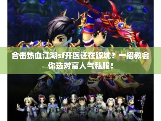 合击热血江湖sf开区还在踩坑？一招教会你选对高人气私服！