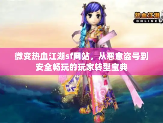 微变热血江湖sf网站，从恶意盗号到安全畅玩的玩家转型宝典
