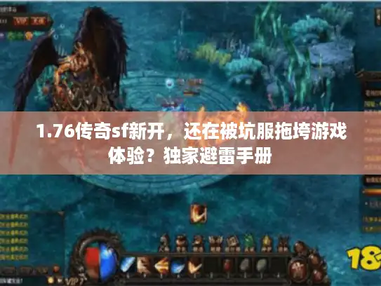 1.76传奇sf新开，还在被坑服拖垮游戏体验？独家避雷手册