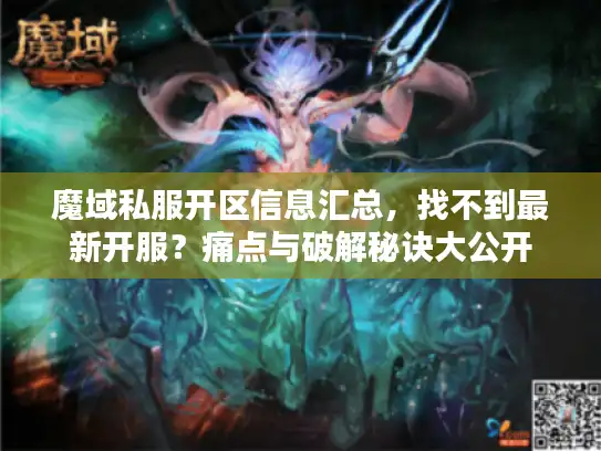 魔域私服开区信息汇总，找不到最新开服？痛点与破解秘诀大公开