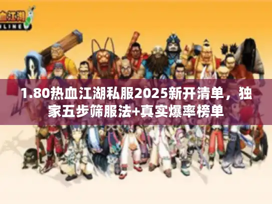 1.80热血江湖私服2025新开清单，独家五步筛服法+真实爆率榜单