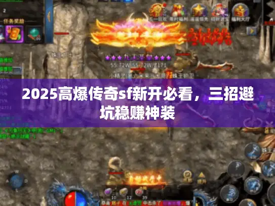 2025高爆传奇sf新开必看，三招避坑稳赚神装