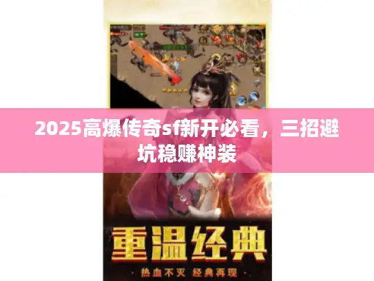 2025高爆传奇sf新开必看，三招避坑稳赚神装