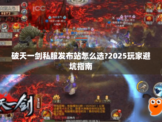 破天一剑私服发布站怎么选?2025玩家避坑指南 破天一剑私服发布站怎么选?2025玩家避坑指南