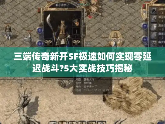 三端传奇新开SF极速如何实现零延迟战斗?5大实战技巧揭秘