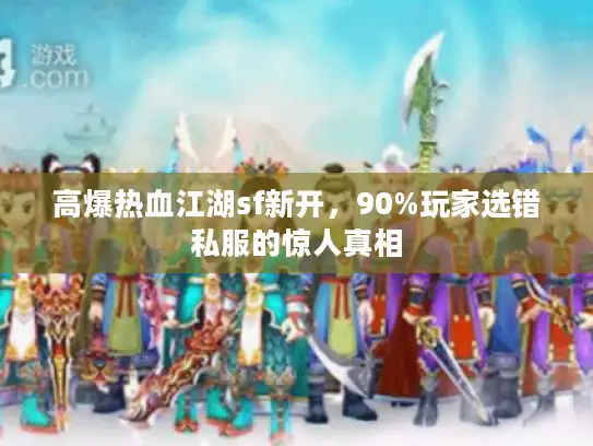 高爆热血江湖sf新开，90%玩家选错私服的惊人真相