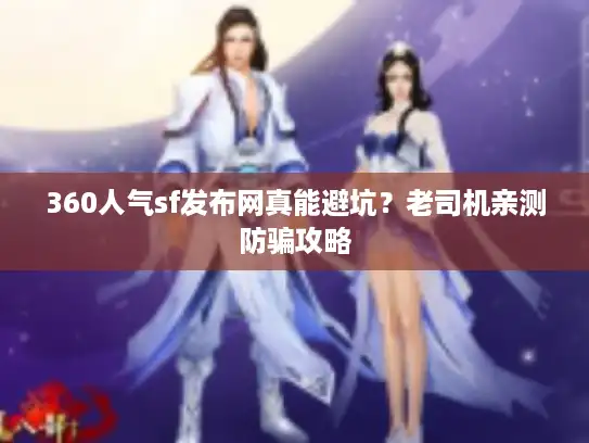 360人气sf发布网真能避坑？老司机亲测防骗攻略