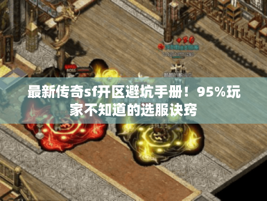 最新传奇sf开区避坑手册！95%玩家不知道的选服诀窍
