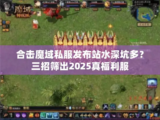 合击魔域私服发布站水深坑多?三招筛出2025真福利服 合击魔域私服发布站水深坑多?三招筛出2025真福利服