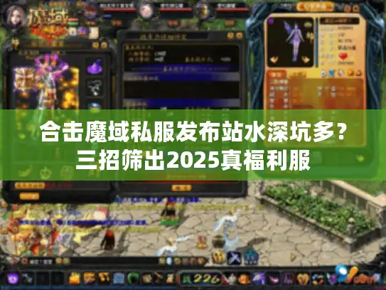 合击魔域私服发布站水深坑多?三招筛出2025真福利服 合击魔域私服发布站水深坑多?三招筛出2025真福利服