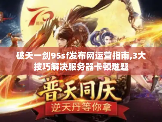 破天一剑95sf发布网运营指南,3大技巧解决服务器卡顿难题 破天一剑95sf发布网运营指南,3大技巧解决服务器卡顿难题