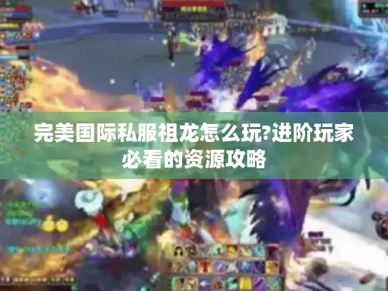 完美国际私服祖龙怎么玩?进阶玩家必看的资源攻略