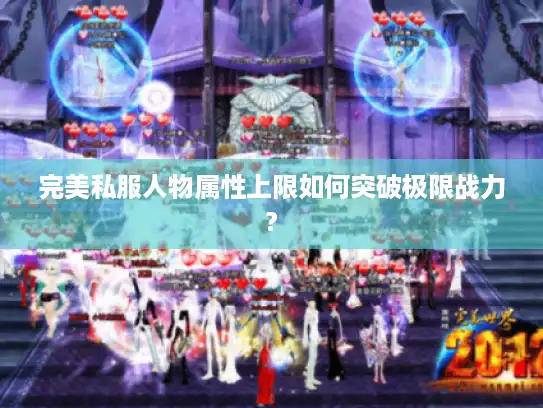 完美私服人物属性上限如何突破极限战力?
