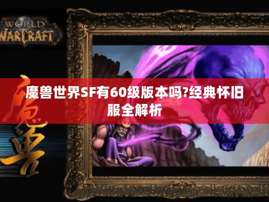 魔兽世界SF有60级版本吗?经典怀旧服全解析