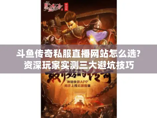 斗鱼传奇私服直播网站怎么选?资深玩家实测三大避坑技巧 斗鱼传奇私服直播网站怎么选?资深玩家实测三大避坑技巧