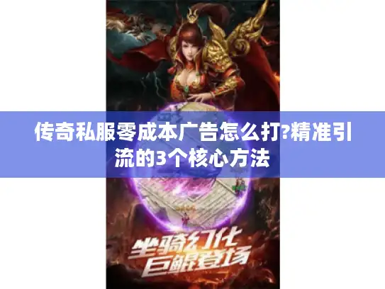 传奇私服零成本广告怎么打?精准引流的3个核心方法 传奇私服零成本广告怎么打?精准引流的3个核心方法